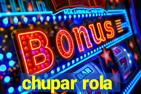 chupar rola